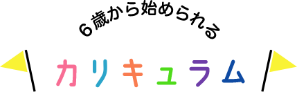 ６歳から始められるカリキュラム